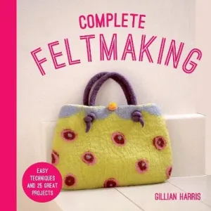 Complete Feltmaking: Easy Techniques And 25 Great [2023]