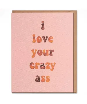 I Love Your Crazy Ass Card