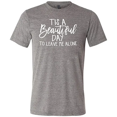 Tis A Beautiful Day To Leave Me Alone Shirt Unisex